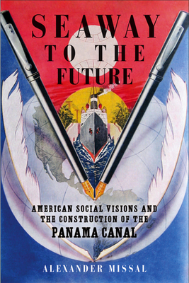 Seaway to the Future: American Social Visions and the Construction of the Panama Canal - Missal, Alexander, and Cummings, Ora (Translated by)