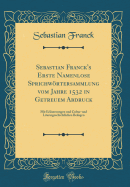 Sebastian Franck's Erste Namenlose Sprichwrtersammlung Vom Jahre 1532 in Getreuem Abdruck: Mit Erluterungen Und Cultur-Und Literargeschichtlichen Beilagen (Classic Reprint)