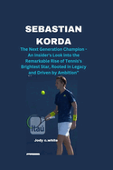Sebastian Korda: The Next Generation Champion - An Insider's Look into the Remarkable Rise of Tennis's Brightest Star, Rooted in Legacy and Driven by Ambition"