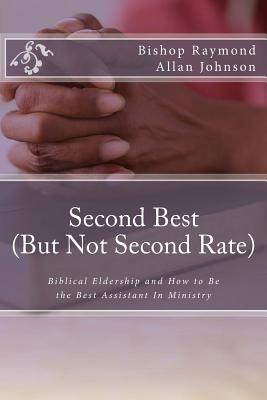 Second Best (But Not Second Rate): Biblical Eldership and How to Be the Best Assistant in Ministry - Johnson, Bishop Raymond Allan