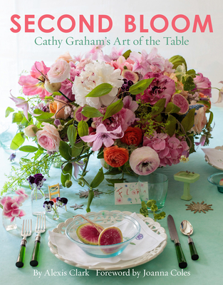 Second Bloom: Cathy Graham's Art of the Table - Clark, Alexis, and Coles, Joanna (Foreword by)