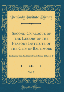 Second Catalogue of the Library of the Peabody Institute of the City of Baltimore, Vol. 7: Including the Additions Made Since 1882; S-T (Classic Reprint)