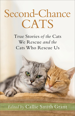 Second-Chance Cats: True Stories of the Cats We Rescue and the Cats Who Rescue Us - Grant, Callie Smith (Editor)