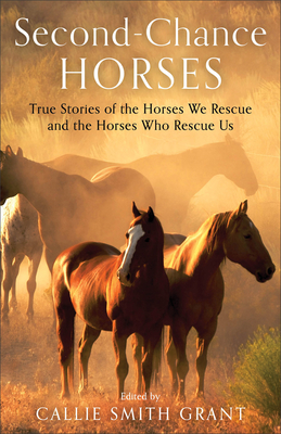 Second-Chance Horses: True Stories of the Horses We Rescue and the Horses Who Rescue Us - Grant, Callie Smith (Editor)