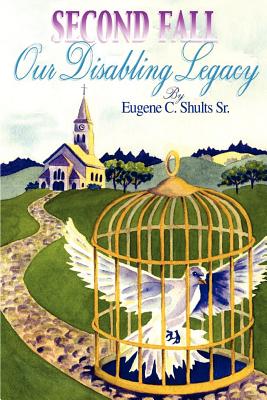 Second Fall: Our Disabling Legacy - Shults, Eugene C, Sr.