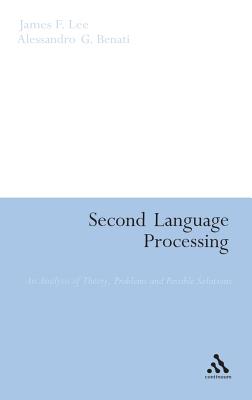 Second Language Processing: An Analysis of Theory, Problems and Possible Solutions - Lee, James F, and Benati, Alessandro G