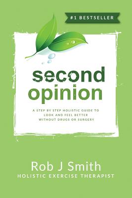 Second Opinion: A Step by Step Holistic Guide to Look and Feel Better Without Drugs or Surgery - Smith, Rob, PhD