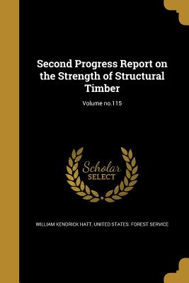 Second Progress Report on the Strength of Structural Timber; Volume no.115 - Hatt, William Kendrick, and United States Forest Service (Creator)