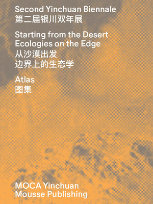 Second Yinchuan Biennale: Starting from the Desert: Ecologies on the Edge - Caffoni, Paolo (Text by), and Blancsub , Michel (Text by), and Cerizza, Luca (Text by)