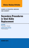 Secondary Procedures in Total Ankle Replacement, an Issue of Clinics in Podiatric Medicine and Surgery: Volume 32-4