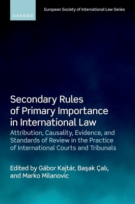 Secondary Rules of Primary Importance in International Law: Attribution, Causality, Evidence, and Standards of Review in the Practice of International Courts and Tribunals - Kajtr, Gbor (Editor), and ali, Basak (Editor), and Milanovic, Marko (Editor)