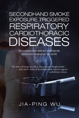 Secondhand Smoke Exposure Triggered Respiratory Cardiothoracic Diseases: Secondhand Smoke Exposure Induces Harmful Health - Wu, Jia-Ping