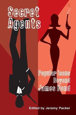 Secret Agents: Popular Icons Beyond James Bond - Packer, Jeremy (Editor)