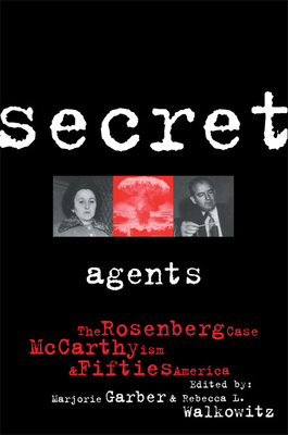 Secret Agents: The Rosenberg Case, McCarthyism and Fifties America - Garber, Marjorie (Editor), and Walkowitz, Rebecca (Editor)