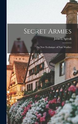 Secret Armies: The New Technique of Nazi Warfare - Spivak, John L