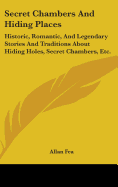 Secret Chambers And Hiding Places: Historic, Romantic, And Legendary Stories And Traditions About Hiding Holes, Secret Chambers, Etc.