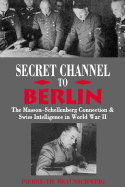 Secret Channel to Berlin: The Masson-Schellenberg Connection and Swiss Intelligence in WWII