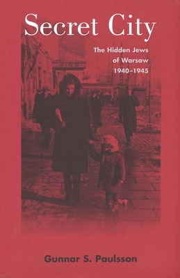 Secret City: The Hidden Jews of Warsaw, 1940-1945 - Paulsson, Gunnar S