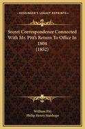 Secret Correspondence Connected with Mr. Pitt's Return to Office in 1804 (1852)