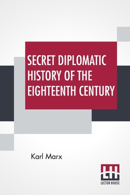 Secret Diplomatic History Of The Eighteenth Century: Edited By His Daughter Eleanor Marx Aveling - Marx, Karl, and Aveling, Eleanor Marx (Editor)