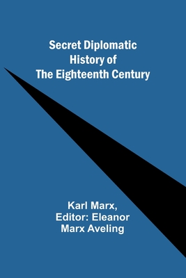 Secret Diplomatic History of The Eighteenth Century - Marx, Karl, and Aveling, Eleanor Marx (Editor)