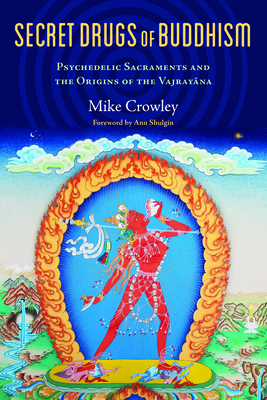 Secret Drugs of Buddhism: Psychedelic Sacraments and the Origins of the Vajrayana - Crowley, Michael, and Shulgin, Ann (Foreword by)