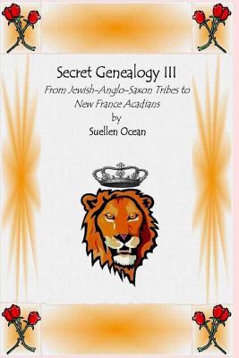 Secret Genealogy III: From Jewish-Anglo-Saxon Tribes to New France Acadians - Ocean, Suellen