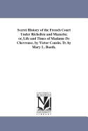 Secret History of the French Court Under Richelieu and Mazarin: Or, Life and Time of Madame De Chevreuse