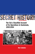 Secret History, Second Edition: The Cia's Classified Account of Its Operations in Guatemala, 1952-1954