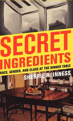 Secret Ingredients: Race, Gender, and Class at the Dinner Table - Inness, S