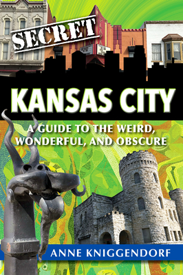 Secret Kansas City: A Guide to the Weird, Wonderful, and Obscure - Kniggendorf, Anne