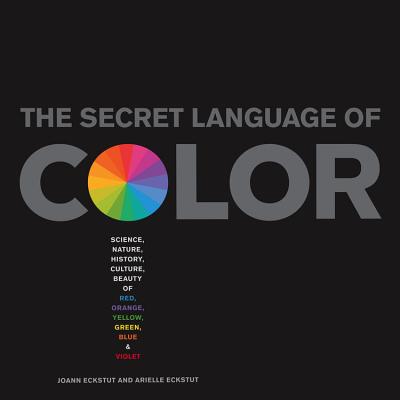 Secret Language of Color: Science, Nature, History, Culture, Beauty of Red, Orange, Yellow, Green, Blue, & Violet - Eckstut, Joann, and Eckstut, Arielle