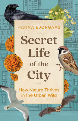 Secret Life of the City: How Nature Thrives in the Urban Wild - Bjrgaas, Hanna Hagen, and Bagguley, Matt (Translated by)