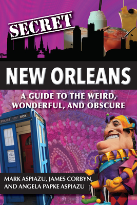 Secret New Orleans: A Guide to the Weird, Wonderful, and Obscure - Monroe, Angela