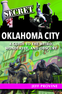 Secret Oklahoma City: A Guide to the Weird, Wonderful, and Obscure - Provine, Jeff
