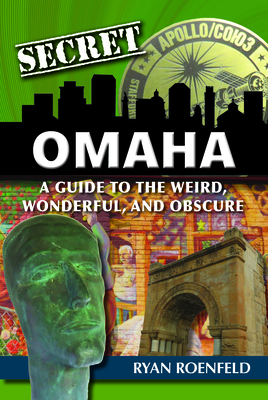 Secret Omaha: A Guide to the Weird, Wonderful, and Obscure - Roenfeld, Ryan