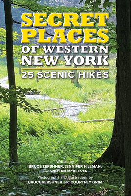 Secret Places of Western New York: 25 Scenic Hikes - Hillman, Jennifer, and McKeever, William, and Kershner, Bruce