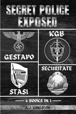 Secret Police Exposed: Gestapo, KGB, Stasi & Securitate - Kingston, A J