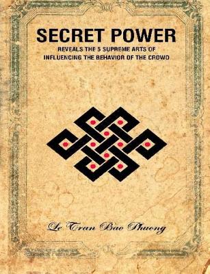 Secret Power: Reveals the 5 supreme arts of influencing the behavior of the crowd - Le, Tran Bao Phuong