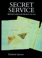 Secret Service: British Agents in France, 1792-1815