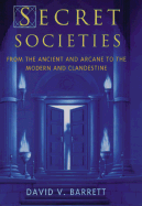 Secret Societies: From the Ancient and Arcane to the Modern and Clandestine - Barrett, David V