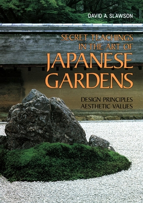 Secret Teachings in the Art of Japanese Gardens: Design Principles, Aesthetic Values - Slawson, David A