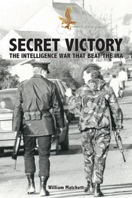 Secret Victory: The Intelligence War That Beat the IRA - Matchett, William