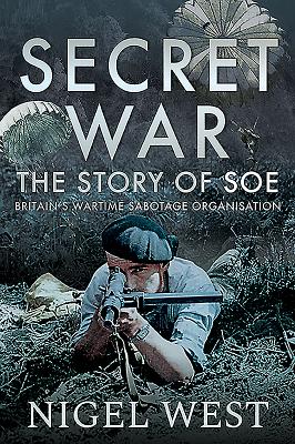 Secret War: The Story of SOE - Britain's Wartime Sabotage Organisation - West, Nigel