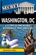 Secret Washington DC: A Guide to the Weird, Wonderful, and Obscure