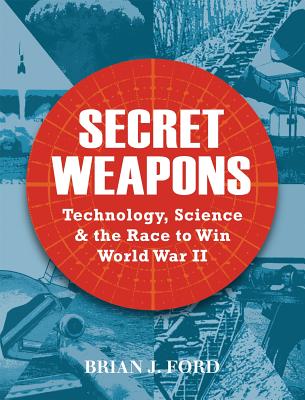 Secret Weapons: Technology, Science & the Race to Win World War II - Ford, Brian J