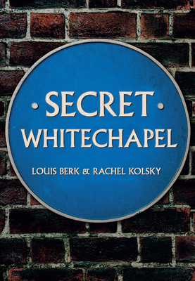 Secret Whitechapel - Berk, Louis, and Kolsky, Rachel