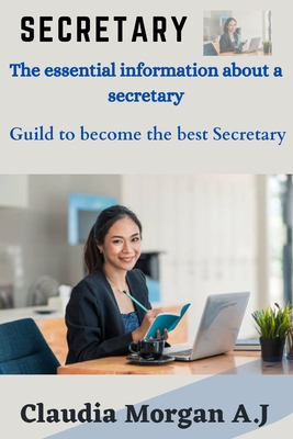 Secretary: The essential information about a secretary, Guild to become the best secretary - Morgan a J, Claudia