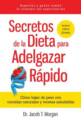 Secretos de la Dieta Para Adelgazar Rapido: Como Bajar de Peso Con Comidas Naturales y Recetas Saludables - T Morgan