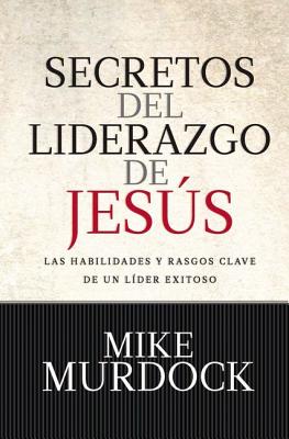 Secretos del Liderazgo de Jes S: Las Habilidades y Rasgos Claves de Un L Der Exitoso - Murdoch, Mike